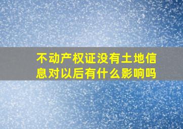 不动产权证没有土地信息对以后有什么影响吗