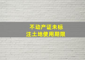 不动产证未标注土地使用期限