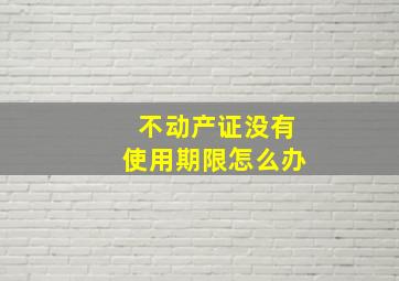 不动产证没有使用期限怎么办