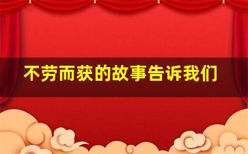 不劳而获的故事告诉我们