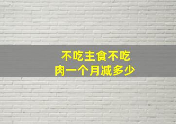 不吃主食不吃肉一个月减多少