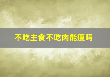 不吃主食不吃肉能瘦吗