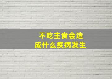 不吃主食会造成什么疾病发生