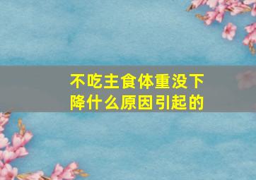 不吃主食体重没下降什么原因引起的