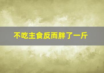 不吃主食反而胖了一斤