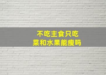 不吃主食只吃菜和水果能瘦吗