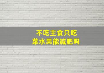 不吃主食只吃菜水果能减肥吗