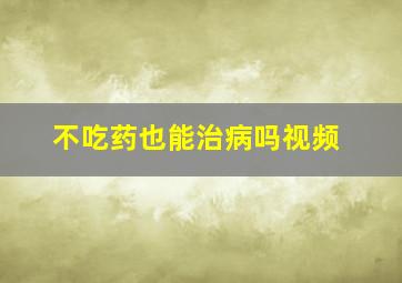 不吃药也能治病吗视频