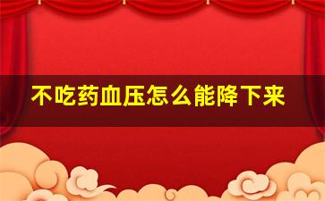 不吃药血压怎么能降下来