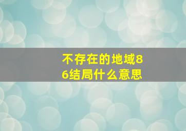 不存在的地域86结局什么意思