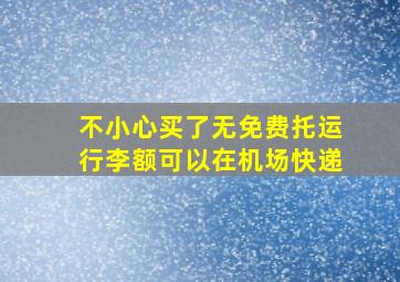 不小心买了无免费托运行李额可以在机场快递