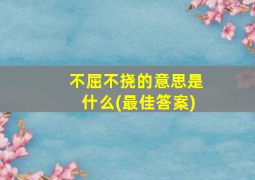 不屈不挠的意思是什么(最佳答案)