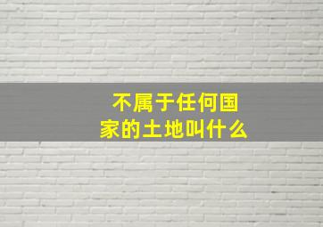 不属于任何国家的土地叫什么