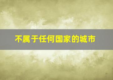 不属于任何国家的城市