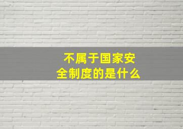 不属于国家安全制度的是什么