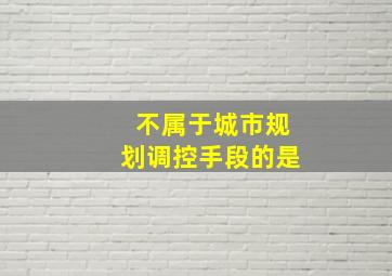 不属于城市规划调控手段的是