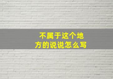 不属于这个地方的说说怎么写