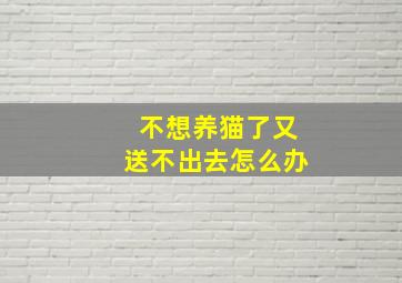 不想养猫了又送不出去怎么办