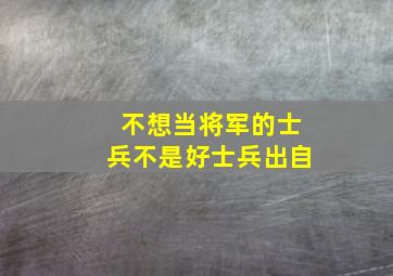 不想当将军的士兵不是好士兵出自