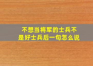 不想当将军的士兵不是好士兵后一句怎么说