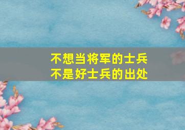 不想当将军的士兵不是好士兵的出处