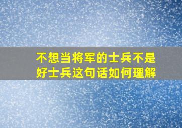 不想当将军的士兵不是好士兵这句话如何理解