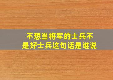 不想当将军的士兵不是好士兵这句话是谁说