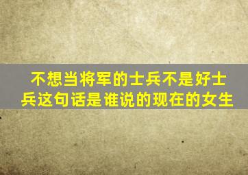 不想当将军的士兵不是好士兵这句话是谁说的现在的女生