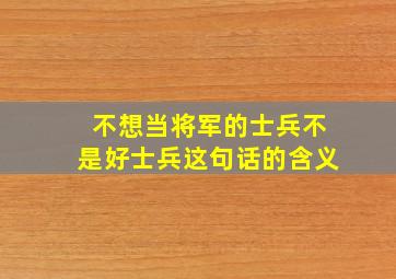 不想当将军的士兵不是好士兵这句话的含义