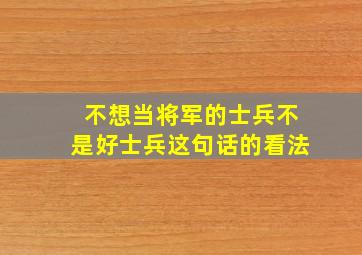 不想当将军的士兵不是好士兵这句话的看法