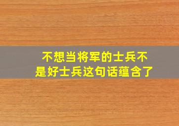 不想当将军的士兵不是好士兵这句话蕴含了