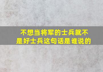 不想当将军的士兵就不是好士兵这句话是谁说的