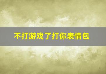 不打游戏了打你表情包