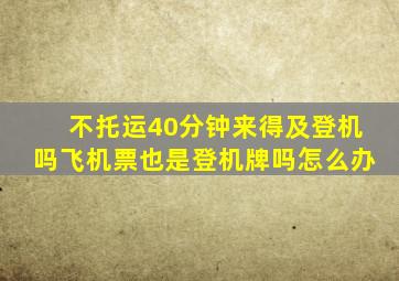 不托运40分钟来得及登机吗飞机票也是登机牌吗怎么办