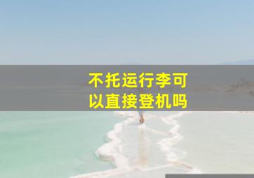 不托运行李可以直接登机吗