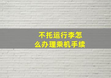 不托运行李怎么办理乘机手续