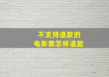 不支持退款的电影票怎样退款