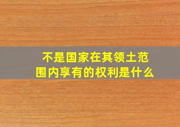 不是国家在其领土范围内享有的权利是什么