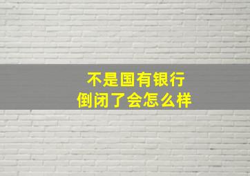 不是国有银行倒闭了会怎么样