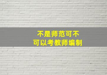 不是师范可不可以考教师编制