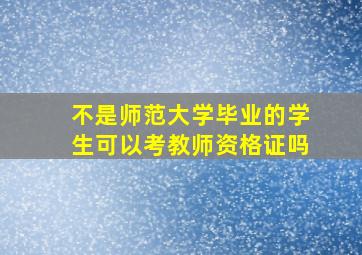 不是师范大学毕业的学生可以考教师资格证吗