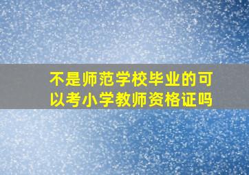 不是师范学校毕业的可以考小学教师资格证吗