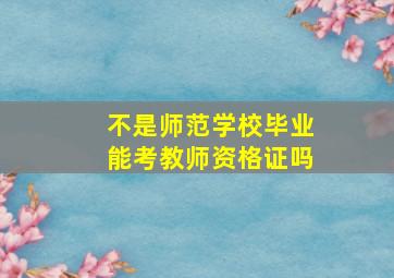 不是师范学校毕业能考教师资格证吗