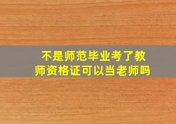 不是师范毕业考了教师资格证可以当老师吗