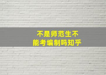 不是师范生不能考编制吗知乎