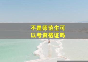 不是师范生可以考资格证吗