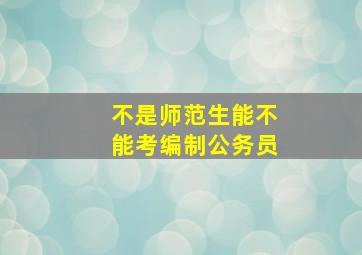 不是师范生能不能考编制公务员