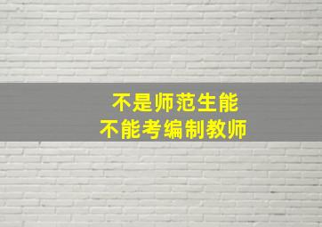 不是师范生能不能考编制教师