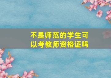 不是师范的学生可以考教师资格证吗