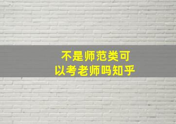 不是师范类可以考老师吗知乎